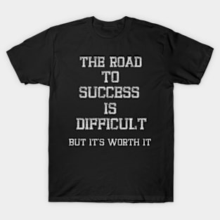 The road to success is difficult, but it's worth it T-Shirt